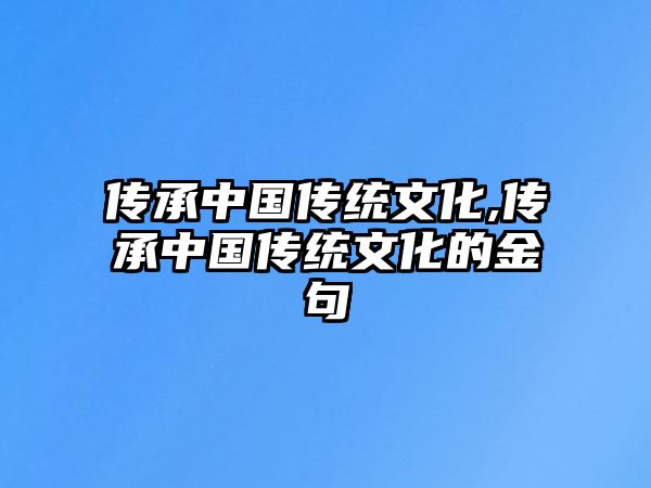 傳承中國傳統(tǒng)文化,傳承中國傳統(tǒng)文化的金句