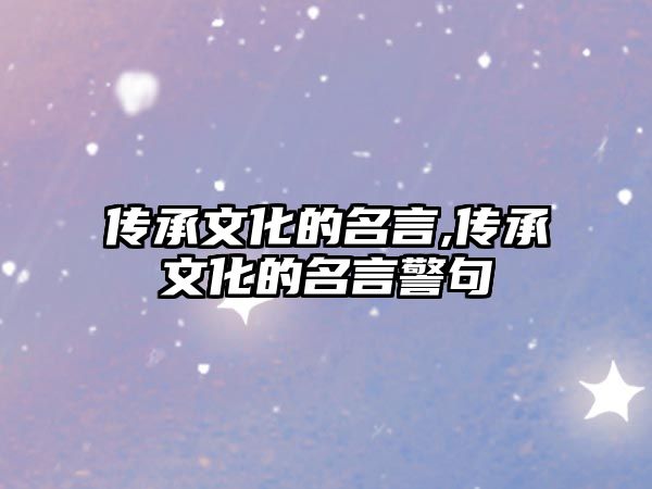 傳承文化的名言,傳承文化的名言警句