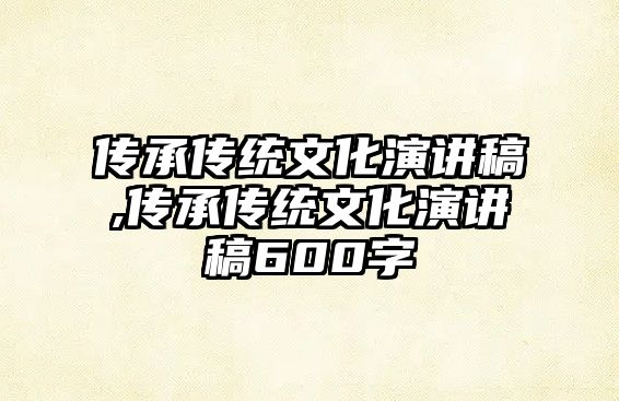 傳承傳統(tǒng)文化演講稿,傳承傳統(tǒng)文化演講稿600字