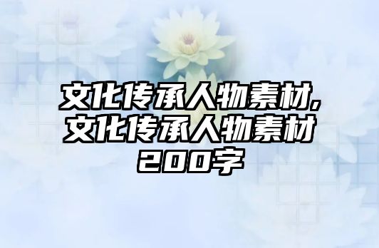 文化傳承人物素材,文化傳承人物素材200字