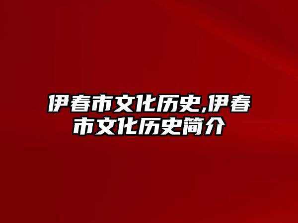 伊春市文化歷史,伊春市文化歷史簡介