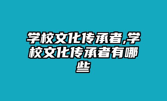 學(xué)校文化傳承者,學(xué)校文化傳承者有哪些