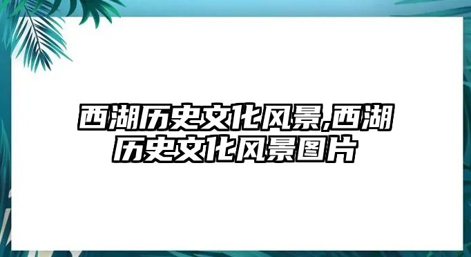 西湖歷史文化風(fēng)景,西湖歷史文化風(fēng)景圖片