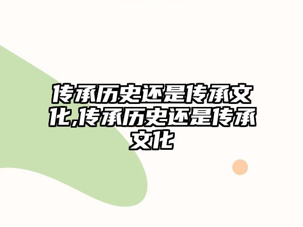 傳承歷史還是傳承文化,傳承歷史還是傳承文化