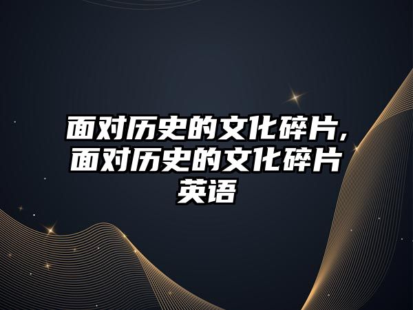 面對(duì)歷史的文化碎片,面對(duì)歷史的文化碎片英語