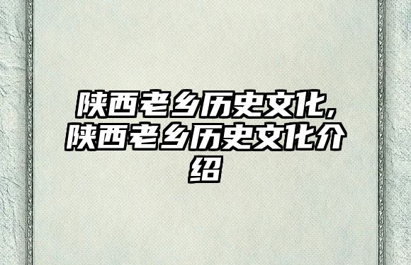 陜西老鄉(xiāng)歷史文化,陜西老鄉(xiāng)歷史文化介紹