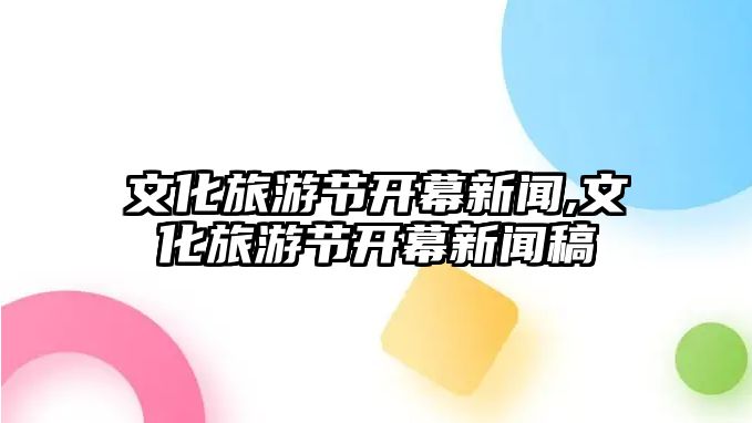 文化旅游節(jié)開幕新聞,文化旅游節(jié)開幕新聞稿