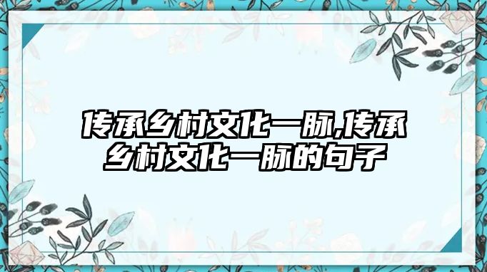 傳承鄉(xiāng)村文化一脈,傳承鄉(xiāng)村文化一脈的句子