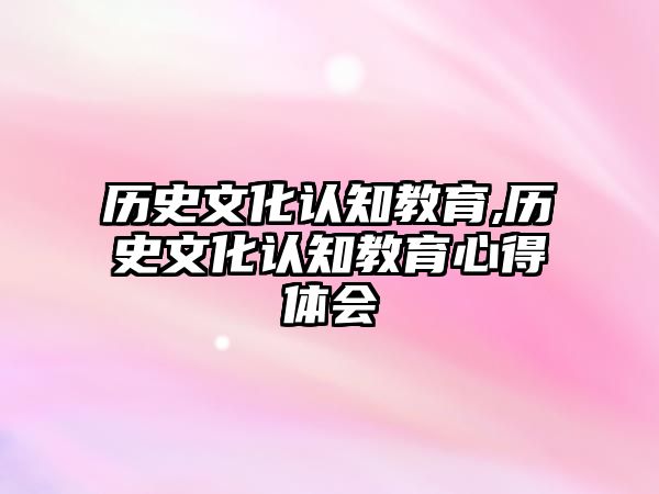 歷史文化認(rèn)知教育,歷史文化認(rèn)知教育心得體會(huì)