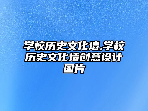 學(xué)校歷史文化墻,學(xué)校歷史文化墻創(chuàng)意設(shè)計(jì)圖片