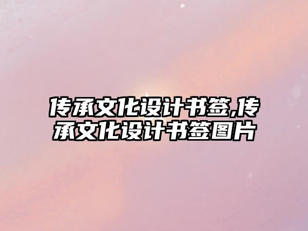 傳承文化設(shè)計書簽,傳承文化設(shè)計書簽圖片