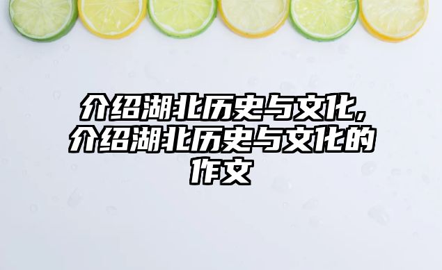 介紹湖北歷史與文化,介紹湖北歷史與文化的作文