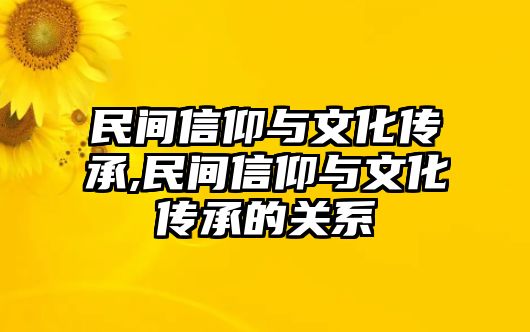 民間信仰與文化傳承,民間信仰與文化傳承的關(guān)系