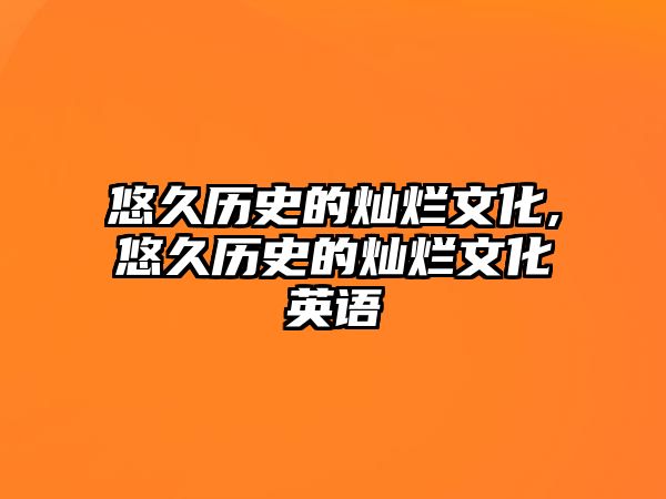 悠久歷史的燦爛文化,悠久歷史的燦爛文化英語