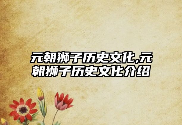 元朝獅子歷史文化,元朝獅子歷史文化介紹