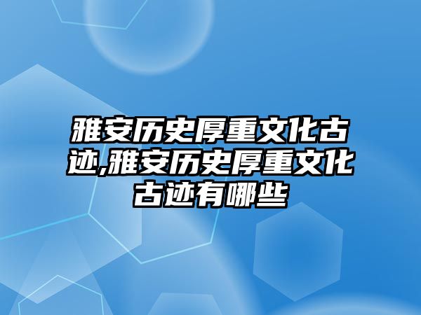 雅安歷史厚重文化古跡,雅安歷史厚重文化古跡有哪些