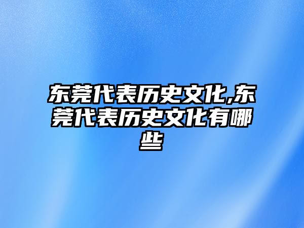 東莞代表歷史文化,東莞代表歷史文化有哪些