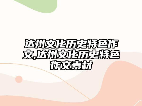 達州文化歷史特色作文,達州文化歷史特色作文素材