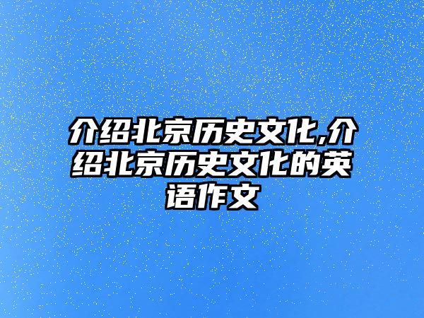 介紹北京歷史文化,介紹北京歷史文化的英語作文