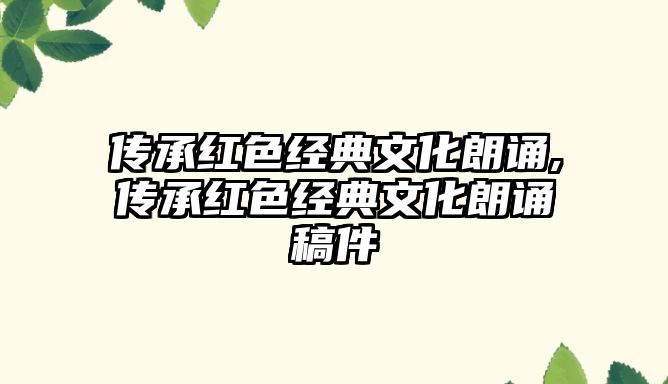 傳承紅色經(jīng)典文化朗誦,傳承紅色經(jīng)典文化朗誦稿件