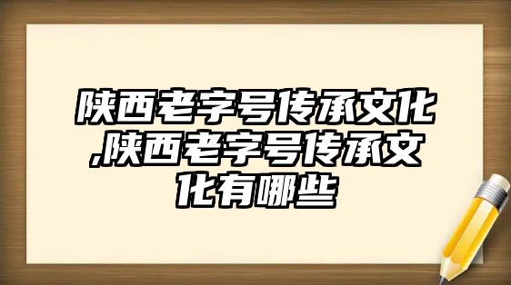 陜西老字號傳承文化,陜西老字號傳承文化有哪些