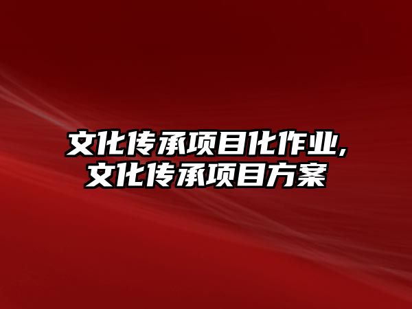 文化傳承項目化作業(yè),文化傳承項目方案