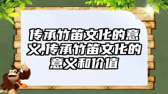 傳承竹笛文化的意義,傳承竹笛文化的意義和價值