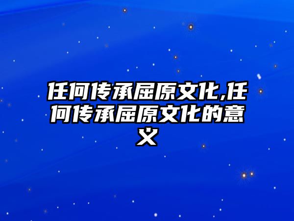 任何傳承屈原文化,任何傳承屈原文化的意義