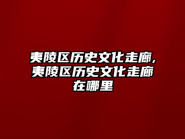 夷陵區(qū)歷史文化走廊,夷陵區(qū)歷史文化走廊在哪里