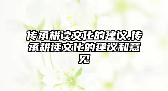 傳承耕讀文化的建議,傳承耕讀文化的建議和意見