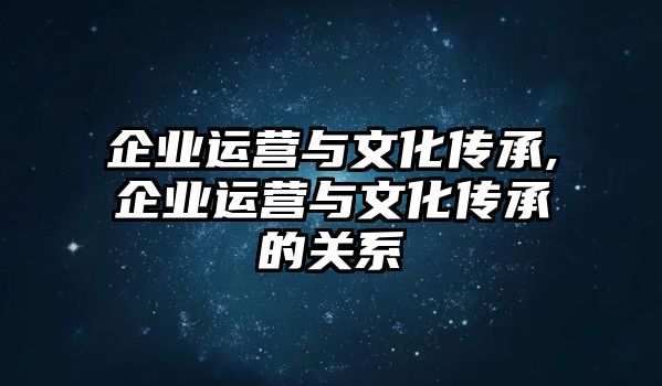 企業(yè)運營與文化傳承,企業(yè)運營與文化傳承的關(guān)系