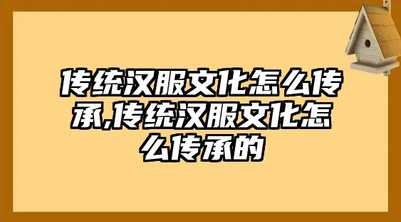 傳統(tǒng)漢服文化怎么傳承,傳統(tǒng)漢服文化怎么傳承的